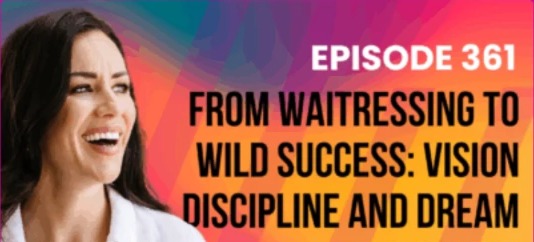 Episode 361 – From Waitressing to Wild Success: Vision Discipline and Dream Expansion