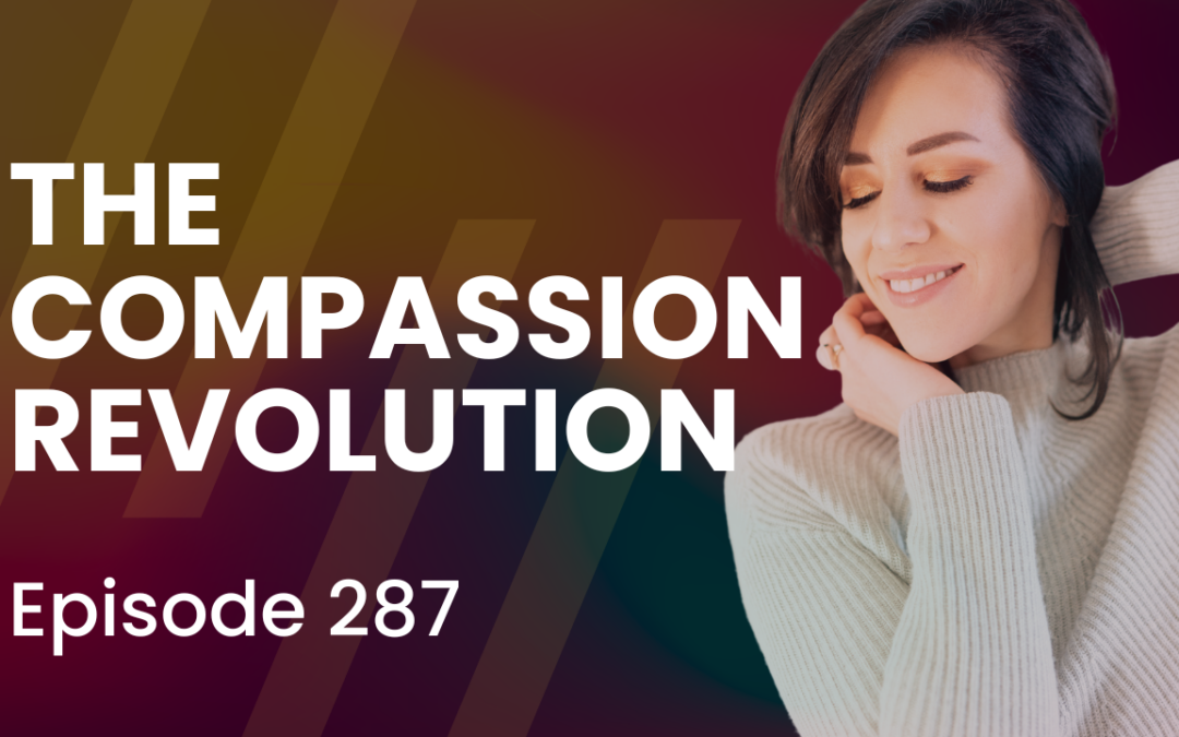 Episode 287 – Solo Jam: The Compassion Revolution: Self-Compassion Practices for Empowerment and Healing
