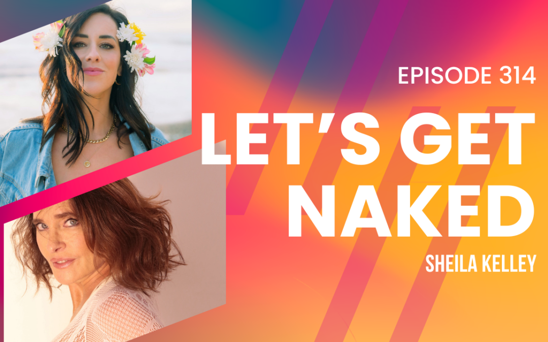 Episode 314 – Sheila Kelley of “Strip Down, Rise Up”  on Feminine Leadership and Sensual Self-Expression