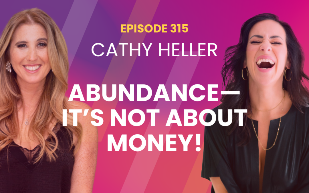 Episode 315 – Bridging Spirituality and Science: Cathy Heller’s Guide To True Abundance and Living a Fulfilling Life