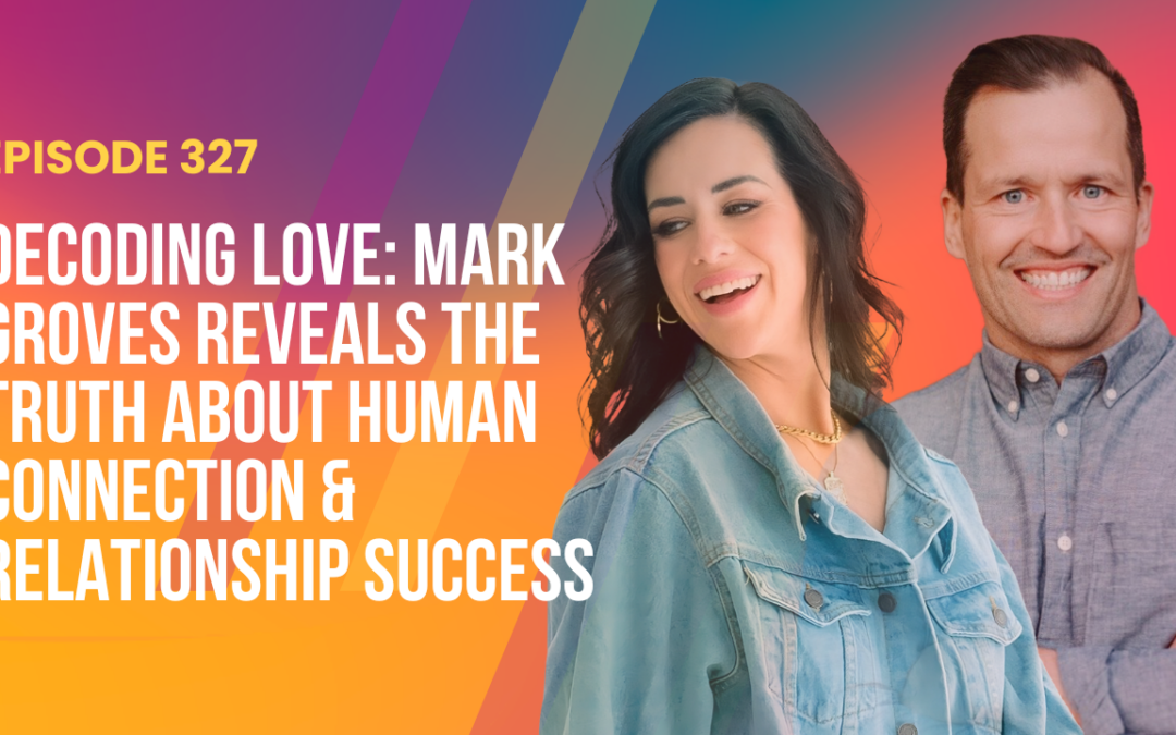 Episode 327 – Decoding Love: Mark Groves Reveals the Truth About Human Connection & Relationship Success