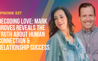 Episode 327 – Decoding Love: Mark Groves Reveals the Truth About Human Connection & Relationship Success