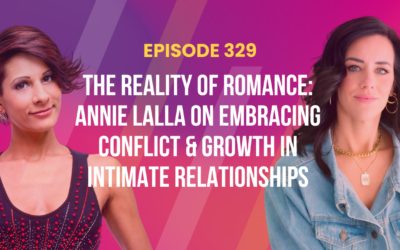 Episode 329 – The Reality of Romance: Annie Lalla on Embracing Conflict & Growth in Intimate Relationships